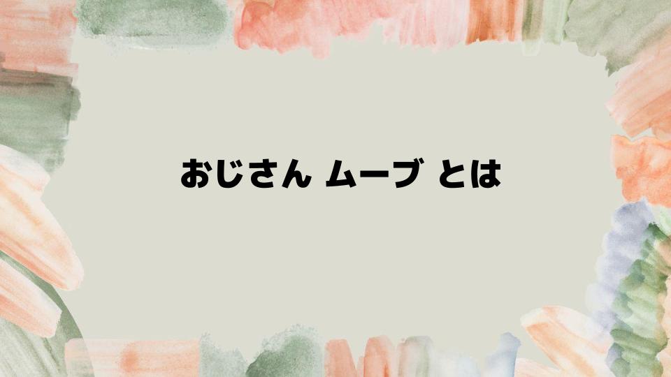 おじさんムーブとは日常に潜むサイン